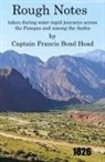 Captain Francis Bond Head - Rough Notes Taken During Some Rapid Journeys Across the Pampas and Among the Andes