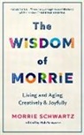 Morrie Schwartz, Rob Schwartz, Rob Schwartz - The Wisdom of Morrie: Living and Aging Creatively and Joyfully