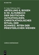 Degruyter - Abteilung 6, Bogen 6-10: Altarbuch der Deutschen Altkatholiken. Christkatholisches Ritual der Schweiz. Riten der Priesterlichen Weihen