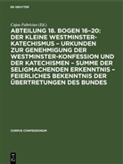 Cajus Fabricius - Abteilung 18. Bogen 16-20: Der kleine Westminster-Katechismus - Urkunden zur Genehmigung der Westminster-Konfession und der Katechismen - summe der seligmachenden Erkenntnis - Feierliches Bekenntnis der Übertretungen des Bundes