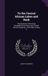 Joseph Thompson - To the Central African Lakes and Back: The Narrative of the Royal Geographical Society's East Central African Expedition, 1878-1880, Volume 2