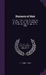 Benjamin Godfrey - Diseases of Hair: A Popular Treatise Upon the Affections of the Hair System, With Advice Upon the Preservation and Management of Hair