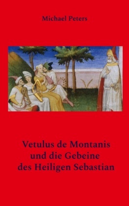 Michael Peters - Vetulus de Montanis und die Gebeine des Heiligen Sebastian