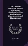 William Francis - The Chemical Gazette, Or, Journal of Practical Chemistry, in All Its Application to Pharmacy, Arts and Manufactures