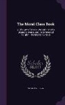 William Sullivan - The Moral Class Book: Or, the Law of Morals, Derived From the Created Universe, and From Revealed Religion: Intended for Schools