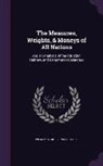 Wesley Stoker B. Woolhouse - The Measures, Weights, & Moneys of All Nations: And an Analysis of the Christian, Hebrew, and Mahometan Calendars