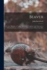John Kettelwell - Beaver; an Alphabet of Typical Specimens, Together With Notes and a Terminal Essay on the Manners and Customs of Beavering Men
