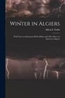 Alfred S. (Alfred Samuel) Gubb - Winter in Algiers: With Notes on Hammam R'Irha Biskra and Other Places of Interest in Algeria