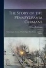 William Beidelman - The Story of the Pennsylvania Germans; Embracing an Account of Their Origin, Their History, and Their Dialect