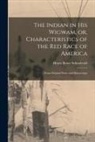 Henry Rowe Schoolcraft - The Indian in His Wigwam, or, Characteristics of the Red Race of America [microform]: From Original Notes and Manuscripts