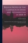 James Outram - Rough Notes of the Campaign in Sinde and Afghanistan in 1838-39: Being Extracts From a Personal Journal Kept While on the Staff of the Army of the Ind
