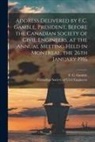 Canadian Society of Civil Engineers, F. C. (Francis Clarke) Gamble - Address Delivered by F.C. Gamble, President, Before the Canadian Society of Civil Engineers, at the Annual Meeting Held in Montreal, the 26th January