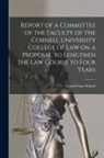 Cornell Law School - Report of a Committee of the Faculty of the Cornell University College of Law on a Proposal to Lengthen the Law Course to Four Years