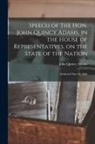 John Quincy Adams - Speech of the Hon. John Quincy Adams, in the House of Representatives, on the State of the Nation: Delivered May 25, 1836