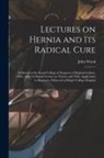 John Wood - Lectures on Hernia and Its Radical Cure: Delivered at the Royal College of Surgeons of England in June, 1885: With A Clinical Lecture on Trusses and T