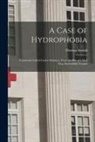 Thomas Arnold - A Case of Hydrophobia: Commonly Called Canine Madness, From the Bite of a Mad Dog, Successfully Treated
