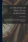 Robert Gibson - A Treatise of Practical Surveying: Which is Demonstrated From Its First Principles; Wherein Every Thing That is Useful and Curious in That Art, is Ful