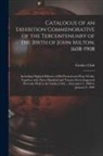 Grolier Club - Catalogue of an Exhibition Commenorative of the Tercentenuary of the Birth of John Milton, 1608-1908; Including Original Editions of His Poetical and