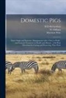 W. Oldham, Harrison Weir, H. D. Richardson - Domestic Pigs: Their Origin and Varieties, Management With a View to Profit: and General Treatment in Health and Disease: With Plain
