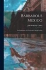 John Kenneth Turner - Barbarous Mexico: an Indictment of a Cruel and Corrupt System