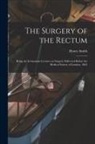 Henry Smith - The Surgery of the Rectum: Being the Lettsomian Lectures on Surgery Delivered Before the Medical Society of London, 1865