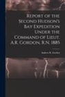 Andrew R. (Andrew Robertson) Gordon - Report of the Second Hudson's Bay Expedition Under the Command of Lieut. A.R. Gordon, R.N. 1885 [microform]