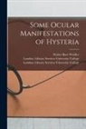 Walter Baer Weidler, London Library S. University College - Some Ocular Manifestations of Hysteria [electronic Resource]