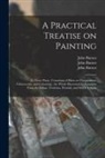 John Burnet, John Practical Hi Burnet - A Practical Treatise on Painting: in Three Parts: Consisting of Hints on Composition, Chiaroscuro, and Colouring: the Whole Illustrated by Examples Fr