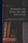 Anonymous - Burning the Dead, or, Urn Sepulture: Religiously, Socially, and Generally Considered: With Suggestions for a Revival of the Practice, as a Sanitary Me
