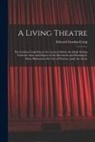 Edward Gordon Craig - A Living Theatre: the Gordon Craig School, the Arena Goldoni, the Mask; Setting Forth the Aims and Objects of the Movement and Showing b