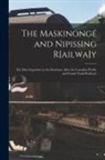 Anonymous - The Maskinongé and Nipissing R[ailwa]y [microform]: the Most Important in the Dominion After the Canadian Pacific and Grand Trunk Railways