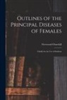 Fleetwood Churchill - Outlines of the Principal Diseases of Females: Chiefly for the Use of Students