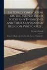 James Stewart - Jus Populi Vindicatum, or, the Peoples Right to Defend Themselves and Their Covenanted Religion Vindicated ...: Being a Full Reply to the First Part o