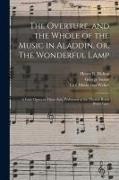 George Soane, Henry R. (Henry Rowley) Bishop, Carl Maria Von Weber - The Overture, and the Whole of the Music in Aladdin, or, The Wonderful Lamp: a Fairy Opera in Three Acts, Performed at the Theatre Royal Drury Lane