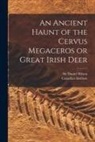 Canadian Institute, Daniel Wilson - An Ancient Haunt of the Cervus Megaceros or Great Irish Deer [microform]