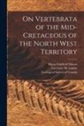 Henry Fairfield Osborn, Geological Survey of Canada, Lawrence M. (Lawrence Morris) Lambe - On Vertebrata of the Mid-Cretaceous of the North West Territory [microform]