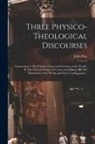 John Ray - Three Physico-theological Discourses: Concerning: I. The Primitive Chaos and Creation of the World; II. The General Deluge, Its Causes and Effects; II