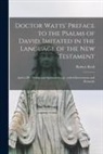 Robert Reid - Doctor Watts' Preface to the Psalms of David, Imitated in the Language of the New Testament; and to His Hymns and Spiritual Songs: With Observations a