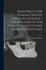 William Hunter - Anatomia Uteri Humani Gravidi Tabulis Illustrada = The Anatomy of the Human Gravid Uterus Exhibited in Figures