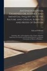 Edward Williams - Antipaedobaptism Examined, or, A Strict and Impartial Inquiry Into the Nature and Design, Subjects and Mode of Baptism: Including, Also, an Investigat