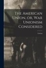 Lucian - The American Union, or, War Unionism Considered
