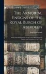 John Cruickshank - The Armorial Ensigns of the Royal Burgh of Aberdeen: With Some Observations on the Legend Relating to the Capture and Demolition of the Castle