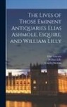 Elias Ashmole, Charles Burman, William Lilly - The Lives of Those Eminent Antiquaries Elias Ashmole, Esquire, and William Lilly