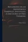 William Whiston - Reflexions on an Anonymous Pamphlet, Entituled, A Discourse of Free Thinking