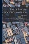 John Wright - Early Prayer Books of America [microform]: Being a Descriptive Account of Prayer Books Published in the United States, Mexico and Canada