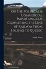 Joseph Nelson - On the Political & Commercial Importance of Completing the Line of Railway From Halifax to Quebec [microform]