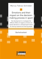 Marius Tobias Schröder - Emotions and their impact on the decision-making process in sport. Test development to investigate the different effects of negative emotions on tactical decisions in individual sport tennis for hearing impaired and hearing people