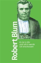 Robert Blum - Es ist 5 Uhr und um 6 werde ich erschossen