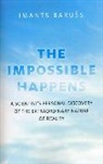 Imants Barus - Impossible Happens, The – A Scientist`s Personal Discovery of the Extraordinary Nature of Reality