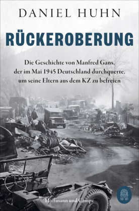Daniel Huhn - Rückeroberung - Die Geschichte von Manfred Gans, der im Mai 1945 Deutschland durchquerte, um seine Eltern aus dem KZ zu befreien